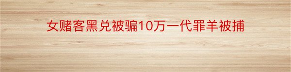 女赌客黑兑被骗10万一代罪羊被捕