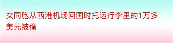 女同胞从西港机场回国时托运行李里的1万多美元被偷