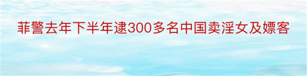 菲警去年下半年逮300多名中国卖淫女及嫖客