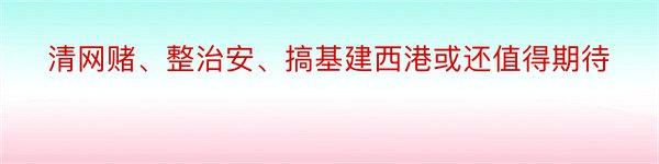 清网赌、整治安、搞基建西港或还值得期待