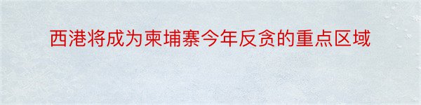 西港将成为柬埔寨今年反贪的重点区域