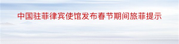 中国驻菲律宾使馆发布春节期间旅菲提示