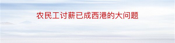 农民工讨薪已成西港的大问题