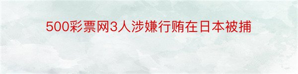 500彩票网3人涉嫌行贿在日本被捕