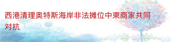 西港清理奥特斯海岸非法摊位中柬商家共同对抗