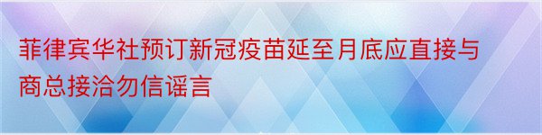 菲律宾华社预订新冠疫苗延至月底应直接与商总接洽勿信谣言