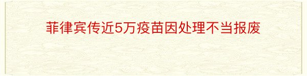 菲律宾传近5万疫苗因处理不当报废