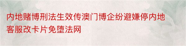 内地赌博刑法生效传澳门博企纷避嫌停内地客服改卡片免堕法网