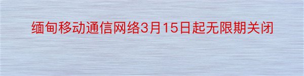 缅甸移动通信网络3月15日起无限期关闭