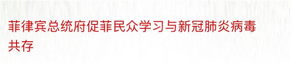 菲律宾总统府促菲民众学习与新冠肺炎病毒共存