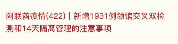 阿联酋疫情(422)｜新增1931例领馆交叉双检测和14天隔离管理的注意事项