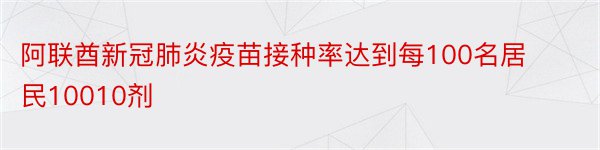 阿联酋新冠肺炎疫苗接种率达到每100名居民10010剂