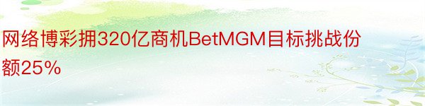 网络博彩拥320亿商机BetMGM目标挑战份额25％