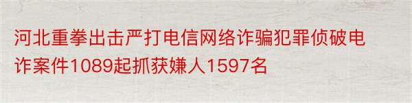 河北重拳出击严打电信网络诈骗犯罪侦破电诈案件1089起抓获嫌人1597名