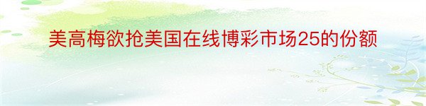 美高梅欲抢美国在线博彩市场25的份额