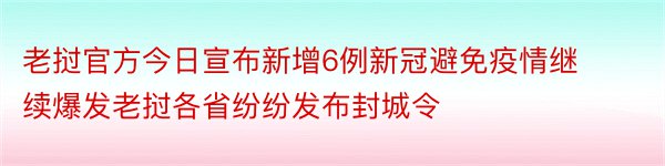 老挝官方今日宣布新增6例新冠避免疫情继续爆发老挝各省纷纷发布封城令