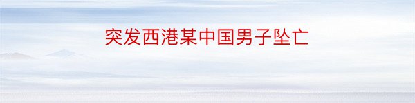 突发西港某中国男子坠亡