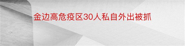 金边高危疫区30人私自外出被抓