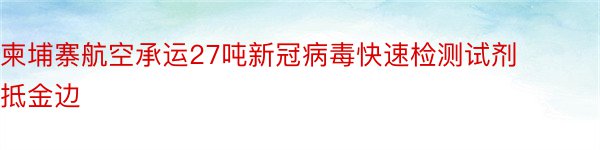 柬埔寨航空承运27吨新冠病毒快速检测试剂抵金边