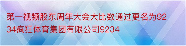 第一视频股东周年大会大比数通过更名为9234疯狂体育集团有限公司9234