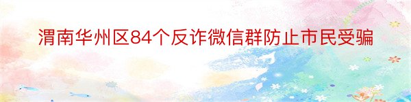 渭南华州区84个反诈微信群防止市民受骗