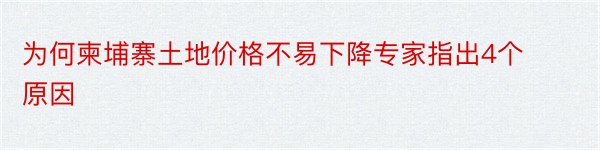 为何柬埔寨土地价格不易下降专家指出4个原因