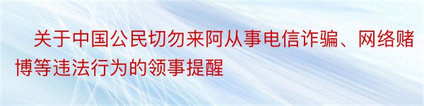 ​关于中国公民切勿来阿从事电信诈骗、网络赌博等违法行为的领事提醒