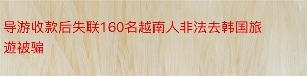 导游收款后失联160名越南人非法去韩国旅遊被骗