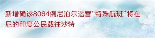 新增确诊8064例尼泊尔运营“特殊航班”将在尼的印度公民载往沙特