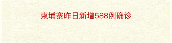 柬埔寨昨日新增588例确诊