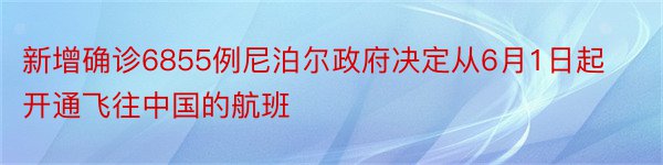 新增确诊6855例尼泊尔政府决定从6月1日起开通飞往中国的航班