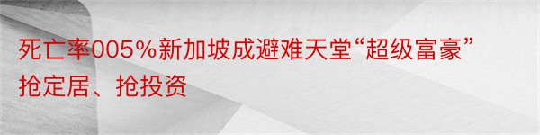 死亡率005％新加坡成避难天堂“超级富豪”抢定居、抢投资