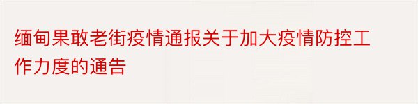 缅甸果敢老街疫情通报关于加大疫情防控工作力度的通告