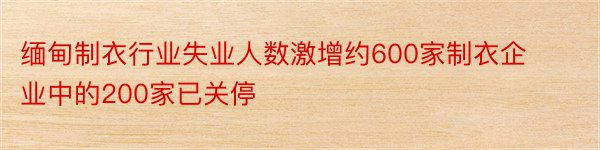 缅甸制衣行业失业人数激增约600家制衣企业中的200家已关停