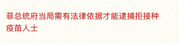 菲总统府当局需有法律依据才能逮捕拒接种疫苗人士