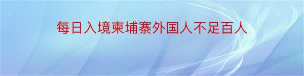 每日入境柬埔寨外国人不足百人