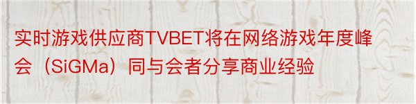 实时游戏供应商TVBET将在网络游戏年度峰会（SiGMa）同与会者分享商业经验