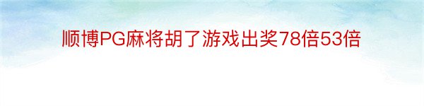 顺博PG麻将胡了游戏出奖78倍53倍