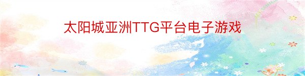 太阳城亚洲TTG平台电子游戏