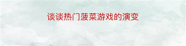 谈谈热门菠菜游戏的演变