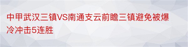 中甲武汉三镇VS南通支云前瞻三镇避免被爆冷冲击5连胜