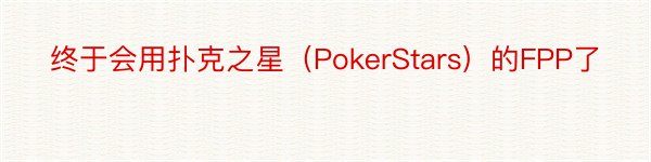 终于会用扑克之星（PokerStars）的FPP了