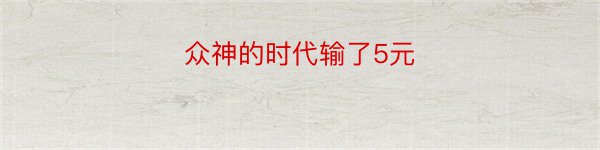 众神的时代输了5元