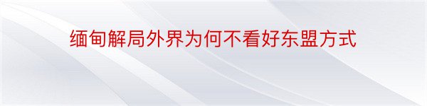 缅甸解局外界为何不看好东盟方式