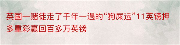 英国一赌徒走了千年一遇的“狗屎运”11英镑押多重彩赢回百多万英镑