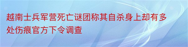 越南士兵军营死亡谜团称其自杀身上却有多处伤痕官方下令调查