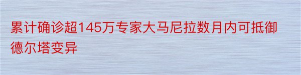 累计确诊超145万专家大马尼拉数月内可抵御德尔塔变异