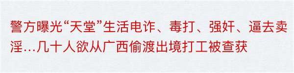 警方曝光“天堂”生活电诈、毒打、强奸、逼去卖淫…几十人欲从广西偷渡出境打工被查获