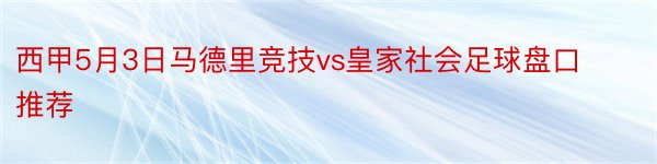 西甲5月3日马德里竞技vs皇家社会足球盘口推荐