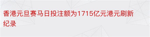 香港元旦赛马日投注额为1715亿元港元刷新纪录